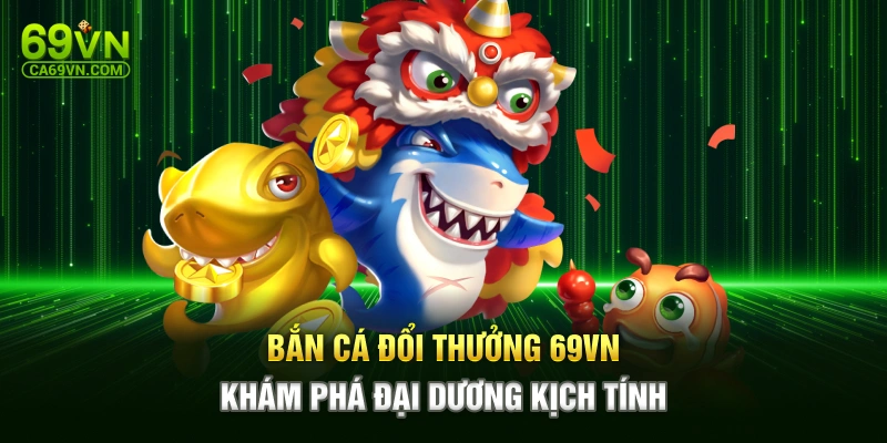 Bắn Cá Đổi Thưởng 69VN – Khám Phá Đại Dương Kịch Tính